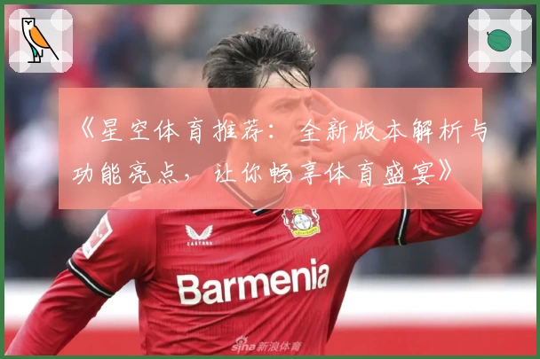 《星空体育推荐:全新版本解析与功能亮点,让你畅享体育盛宴》