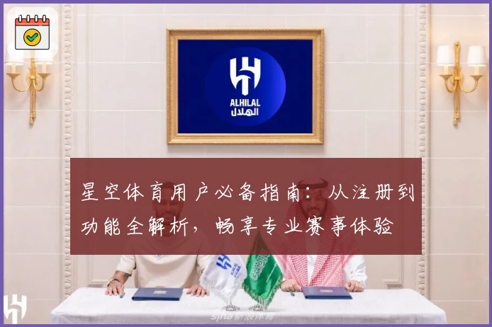 星空体育用户必备指南：从注册到功能全解析，畅享专业赛事体验