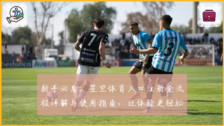 新手必看：星空体育入口注册全流程详解与使用指南，让体验更轻松