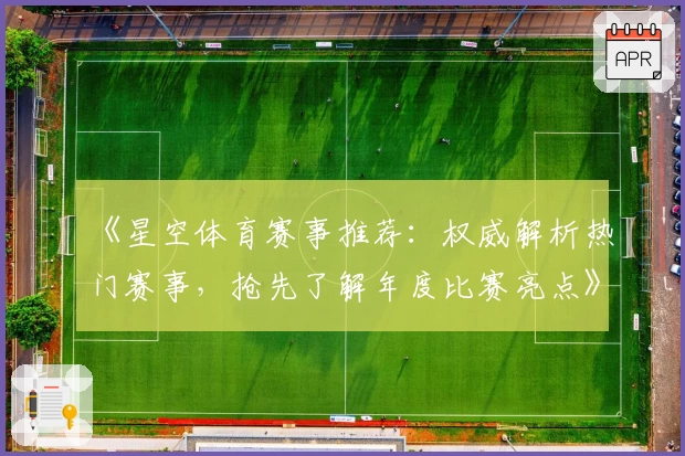 《星空体育赛事推荐：权威解析热门赛事，抢先了解年度比赛亮点》