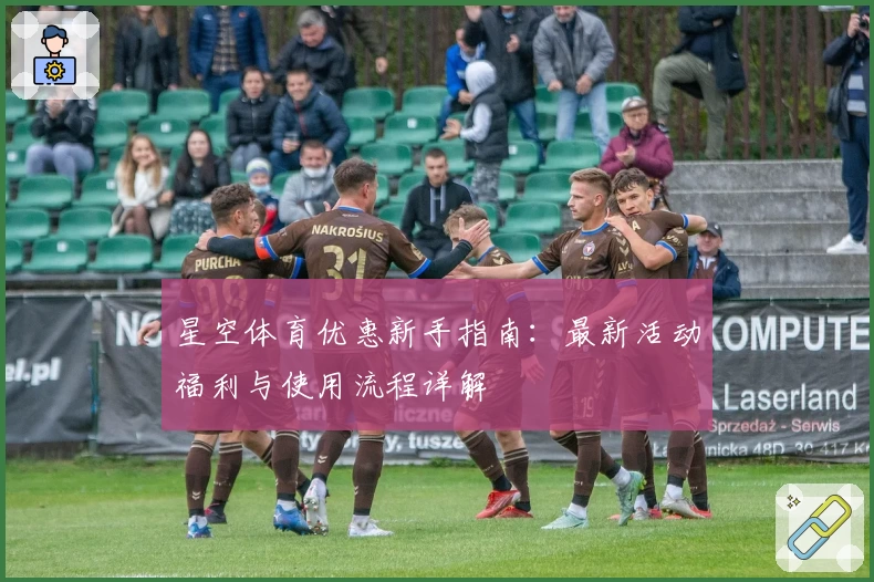 星空体育优惠新手指南：最新活动福利与使用流程详解