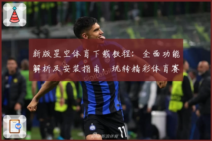 新版星空体育下载教程：全面功能解析及安装指南，玩转精彩体育赛事一步到位