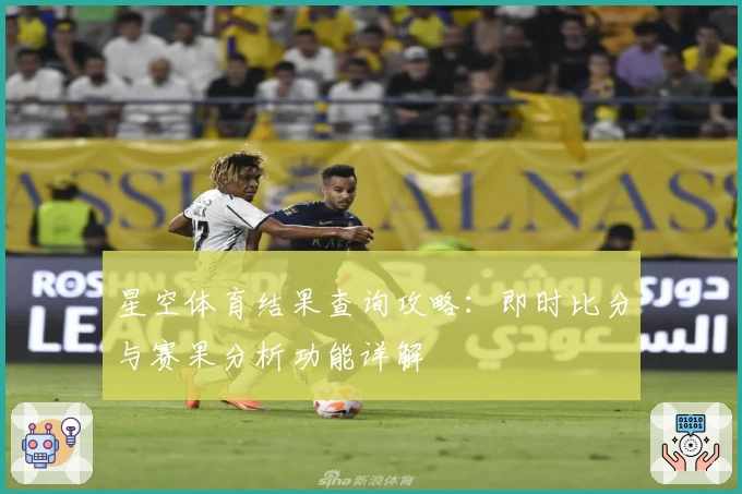 星空体育结果查询攻略：即时比分与赛果分析功能详解