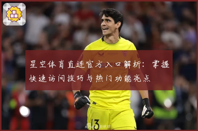 星空体育直连官方入口解析：掌握快速访问技巧与热门功能亮点