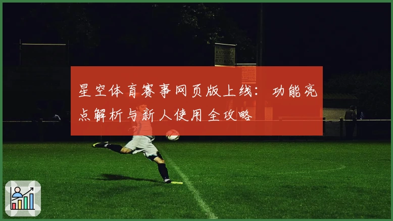 星空体育赛事网页版上线：功能亮点解析与新人使用全攻略