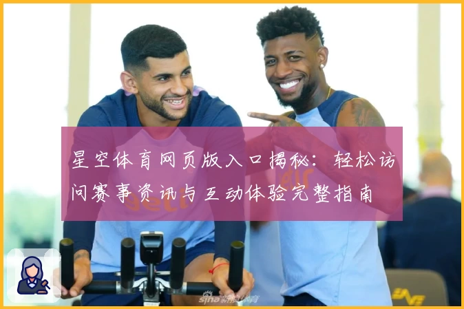 星空体育网页版入口揭秘：轻松访问赛事资讯与互动体验完整指南