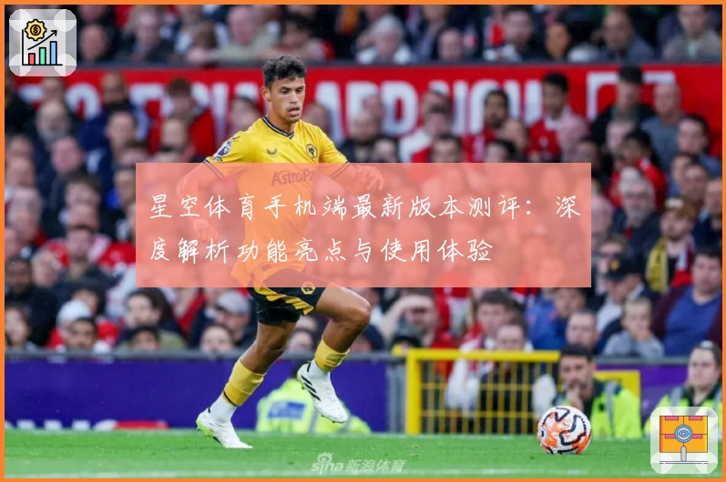 星空体育手机端最新版本测评：深度解析功能亮点与使用体验