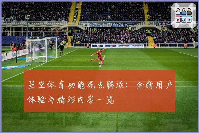 星空体育功能亮点解读：全新用户体验与精彩内容一览