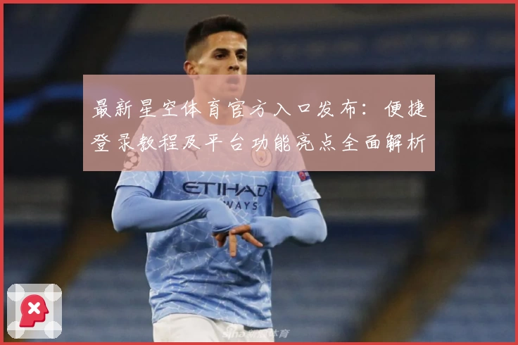 最新星空体育官方入口发布：便捷登录教程及平台功能亮点全面解析