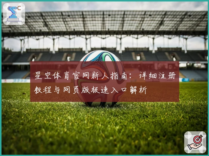 星空体育官网新人指南：详细注册教程与网页版极速入口解析