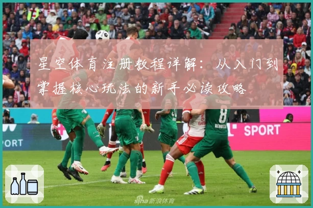 星空体育注册教程详解：从入门到掌握核心玩法的新手必读攻略